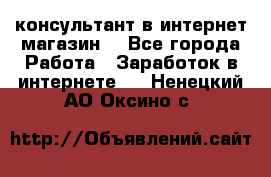 консультант в интернет магазин  - Все города Работа » Заработок в интернете   . Ненецкий АО,Оксино с.